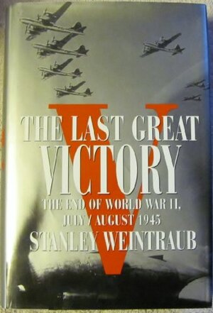 Last Great Victory: 2the End of World War II, July/August 1945 by Stanley Weintraub