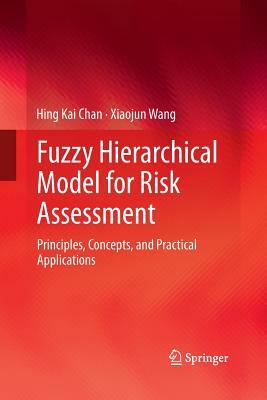 Fuzzy Hierarchical Model for Risk Assessment: Principles, Concepts, and Practical Applications by Xiaojun Wang, Hing Kai Chan