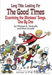 Long Title: Looking for the Good Times; Examining the Monkees' Songs, One by One by Michael A. Ventrella, Mark Arnold