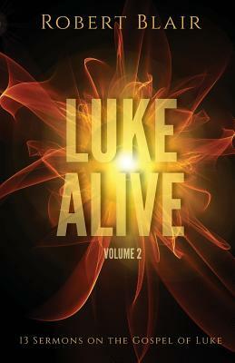 Luke Alive Volume 2: 13 Sermons Based on the Gospel of Luke by Robert Blair