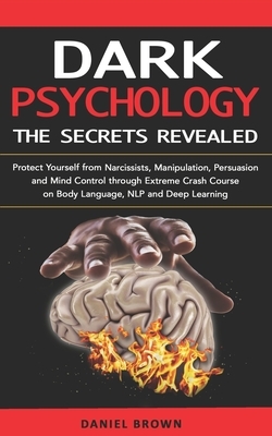 Dark Psychology: The SECRETS Revealed: Protect Yourself From Narcissists, Manipulation, Persuasion, and Mind Control Through an Extreme by Daniel Brown