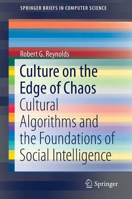 Culture on the Edge of Chaos: Cultural Algorithms and the Foundations of Social Intelligence by Robert G. Reynolds