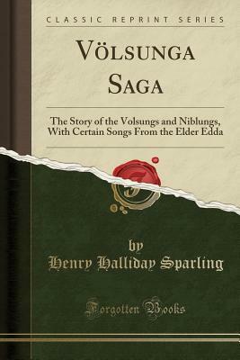 Völsunga Saga: The Story of the Volsungs and Niblungs, with Certain Songs from the Elder Edda (Classic Reprint) by H. Halliday Sparling, Eiríkr Magnússon, William Morris