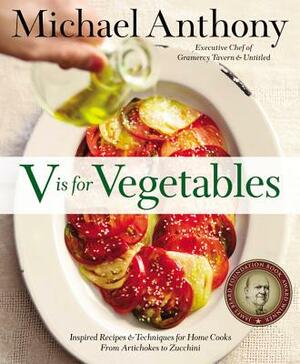 V Is for Vegetables: Inspired Recipes & Techniques for Home Cooks -- From Artichokes to Zucchini by Michael Anthony