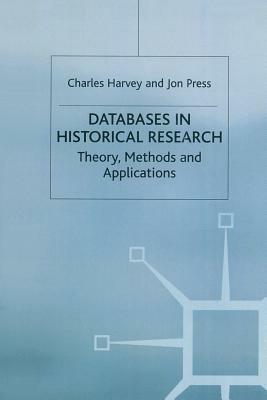 Databases in Historical Research: Theory, Methods and Applications by Jon Press, Charles Harvey