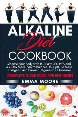 Alkaline Diet Cookbook: Cleanse Your Body with 150 Alkaline Recipes and a 7-Day Meal Plan to Balance Your pH, Be More Energetic and Prevent De by Emma Moore