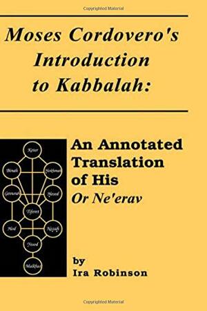 Moses Cordovero's Introduction to Kabbalah: An Annotated Translation of His or Ne'erav by Moses Ben Jacob Cordovero, Ira Robinson