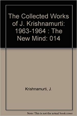 The Collected Works of J. Krishnamurti, Vol 14 1963-64: The New Mind by J. Krishnamurti