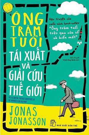 Ông Trăm Tuổi Tái Xuất Và Giải Cứu Thế Giới by Jonas Jonasson, Trịnh Huy Ninh