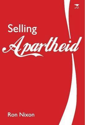 Selling Apartheid: South Africa's Global Propaganda War by Rob Nixon