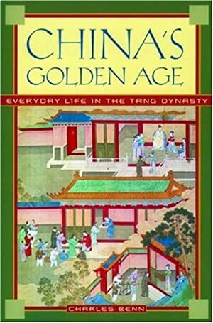 China's Golden Age: Everyday Life in the Tang Dynasty by Charles Benn