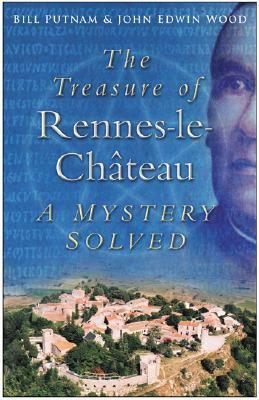 The Treasure of Rennes-le-Château: A Mystery Solved by John Edwin Wood, Bill Putnam