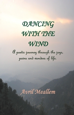 Dancing with the Wind: A poetic journey through the joys, pains and wonders of life by Avril Meallem