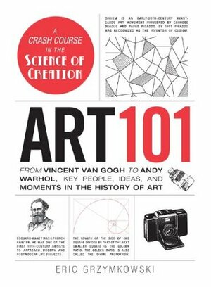 Art 101: From Vincent van Gogh to Andy Warhol, Key People, Ideas, and Moments in the History of Art by Eric Grzymkowski