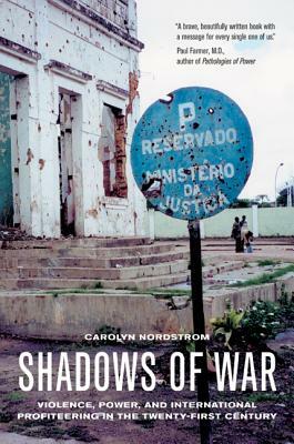 Shadows of War: Violence, Power, and International Profiteering in the Twenty-First Century by Carolyn Nordstrom