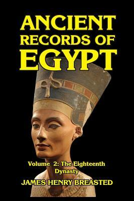 Ancient Records of Egypt Volume II: The Eighteenth Dynasty by James Henry Breasted