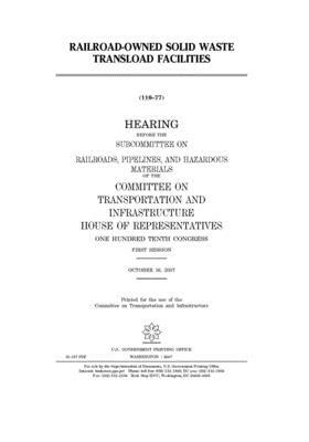 Railroad-owned solid waste transload facilities: hearing before the Subcommittee on Railroads, Pipelines, and Hazardous Materials of the Committee on by Committee on Transportation and (house), United S. Congress, United States House of Representatives