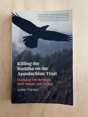 Killing the Buddha on the Appalachian Trail: Walking on Through Self-Doubt and Aging by John Turner