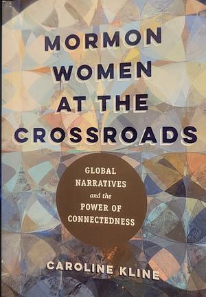 Mormon Women at the Crossroads: Global Narratives and the Power of Connectedness by Caroline Kline