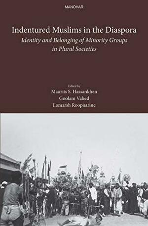 Indentured Muslims in the Diaspora: Identity and Belonging of Minority Groups in Plural Societies by Maurits S. Hassankhan, Goolam H. Vahed, Lomarsh Roopnarine