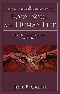 Body, Soul, and Human Life: The Nature of Humanity in the Bible by Joel B. Green
