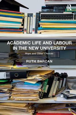 Academic Life and Labour in the New University: Hope and Other Choices by Ruth Barcan
