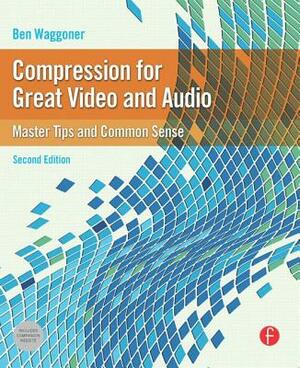 Compression for Great Video and Audio: Master Tips and Common Sense by Ben Waggoner