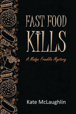 Fast Food Kills: A Madge Franklin Mystery by Kate McLaughlin