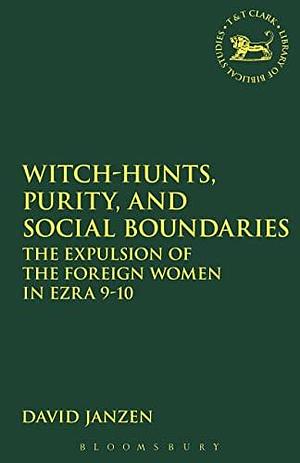 Witch-hunts, Purity, and Social Boundaries: The Expulsion of the Foreign Women in Ezra 9-10 by David Janzen