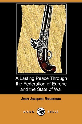 A Lasting Peace Through the Federation of Europe and the State of War (Dodo Press) by Jean-Jacques Rousseau