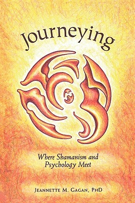 Journeying: Where Shamanism and Psychology Meet by Jeannette M. Gagan Phd