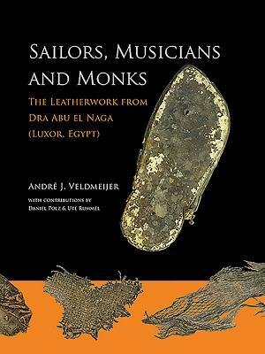 Sailors, Musicians and Monks: The Leatherwork from Dra Abu El Naga (Luxor, Egypt) by Daniel Polz, Andre J. Veldmeijer, Ute Rummel