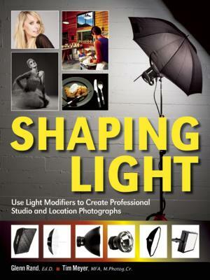 Shaping Light: Use Light Modifiers to Create Amazing Studio and Location Photographs by Glenn Rand, Tim Meyer