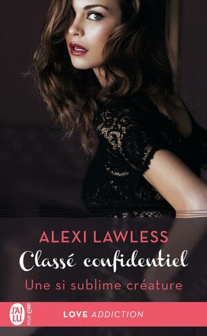 Classé confidentiel - Une si sublime créature by Alexi Lawless