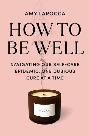 How to Be Well: Without Spending All Your Money and Losing Your Mind by Amy Larocca