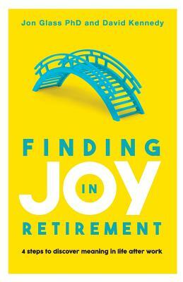 Finding Joy in Retirement: 4 steps to discover meaning in life after work by David Kennedy, Jon Glass