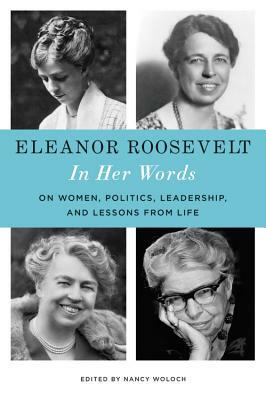 Eleanor Roosevelt: In Her Words: On Women, Politics, Leadership, and Lessons from Life by Eleanor Roosevelt