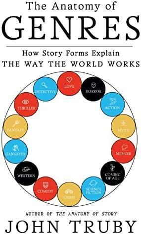 The Anatomy of Genres: How Story Forms Explain the Way the World Works by John Truby