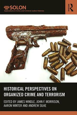 Historical Perspectives on Organized Crime and Terrorism by Aaron Winter, James Windle, John Morrison, Andrew Silke