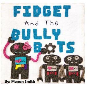 Fidget and the Bully Bots by Megan Smith