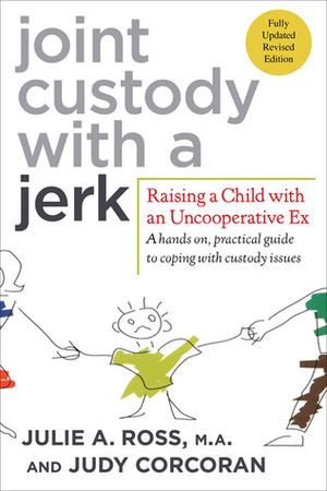 Joint Custody with a Jerk: Raising a Child with an Uncooperative Ex by Ross Corcoran, Julie A. Ross, Judy Corcoran