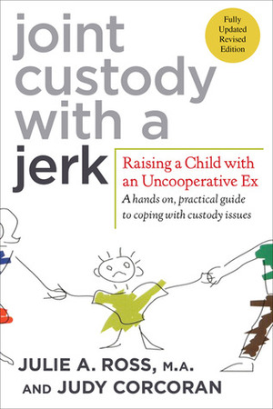 Joint Custody with a Jerk: Raising a Child with an Uncooperative Ex by Judy Corcoran, Ross Corcoran, Julie A. Ross