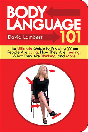 Body Language 101: The Ultimate Guide to Knowing When People Are Lying, How They Are Feeling, What They Are Thinking, and More by David Lambert