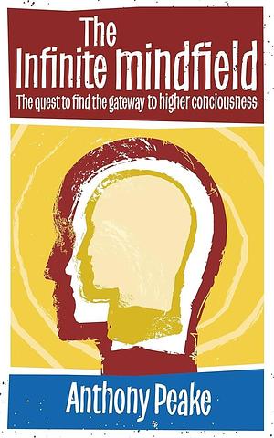 The Infinite Mindfield: A Quest to Find the Gateway to Higher Consciousness by Anthony Peake, Anthony Peake