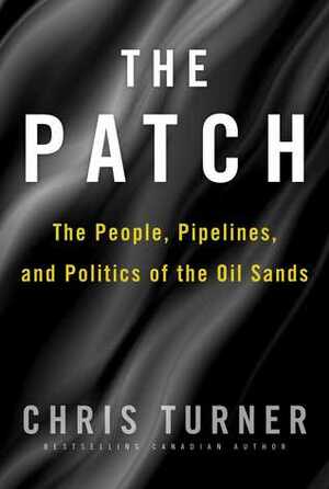 The Patch: The People, Pipelines, and Politics of the Oil Sands by Chris Turner