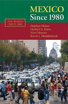 Mexico Since 1980 by Herbert S. Klein, Kevin J. Middlebrook, Stephen H. Haber, Noel Maurer