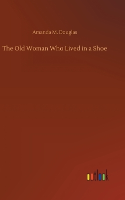 The Old Woman Who Lived in a Shoe by Amanda M. Douglas