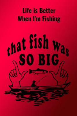 Life is Better When I'm Fishing: Record Where, When and How You Caught Fish From Day to Day and Year to Year in this Fun Logbook by T. &. K. Publishing