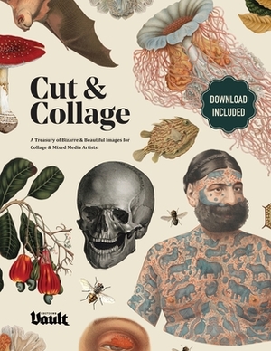 Cut & Collage: A Treasury of Bizarre and Beautiful Images for Collage and Mixed Media Artists by Kale James