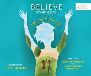Believe Storybook: Think, Act, Be Like Jesus by Laurie Lazzaro Knowlton, Randy Frazee